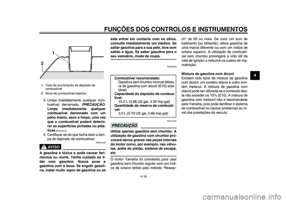 YAMAHA TMAX 2015  Manual de utilização (in Portuguese) FUNÇÕES DOS CONTROLOS E INSTRUMENTOS
4-16
1
2
345
6
7
8
9
10
11
12
3 . Limpe imedia ta mente  qualquer com-
bus tível derr am ado.  PRECAUÇÃO:
Limpe imediatamente qualquer
combustível derramado 