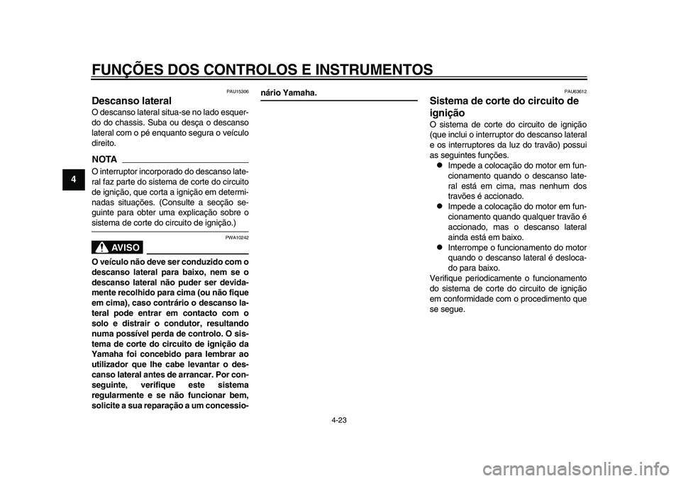 YAMAHA TMAX 2015  Manual de utilização (in Portuguese) FUNÇÕES DOS CONTROLOS E INSTRUMENTOS
4-23
1
2
34
5
6
7
8
9
10
11
12
PAU15 306
Descanso lateralO de sca nso l ater al s itua- se no l ado e squer-
do do ch assis .  Suba o u des ça  o de sca nso
l a