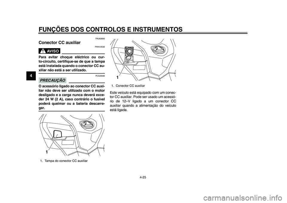 YAMAHA TMAX 2015 Manual de utilização (in Portuguese) FUNÇÕES DOS CONTROLOS E INSTRUMENTOS
4-25
1
2
34
5
6
7
8
9
10
11
12
PAU6 3800
Conector CC auxiliar
AVISO
PWA125 32
Para evitar choque eléctrico ou cur-
to-circuito, certifique-se de que a tampa
est YAMAHA TMAX 2015 Manual de utilização (in Portuguese) FUNÇÕES DOS CONTROLOS E INSTRUMENTOS
4-25
1
2
34
5
6
7
8
9
10
11
12
PAU6 3800
Conector CC auxiliar
AVISO
PWA125 32
Para evitar choque eléctrico ou cur-
to-circuito, certifique-se de que a tampa
est
