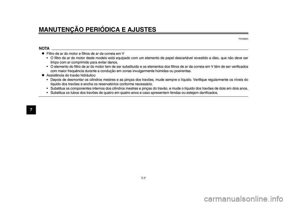 YAMAHA TMAX 2015 Manual de utilização (in Portuguese) MANUTENÇÃO PERIÓDICA E AJUSTES
7-7
1
2
3
4
5
67
8
9
10
11
12
PAU 38263
NOTA
Filtro de a r do motor e filtro s de ar d a correi a em V
• O filtro de ar do motor de ste modelo e stá e quip ad YAMAHA TMAX 2015 Manual de utilização (in Portuguese) MANUTENÇÃO PERIÓDICA E AJUSTES
7-7
1
2
3
4
5
67
8
9
10
11
12
PAU 38263
NOTA
Filtro de a r do motor e filtro s de ar d a correi a em V
• O filtro de ar do motor de ste modelo e stá e quip ad