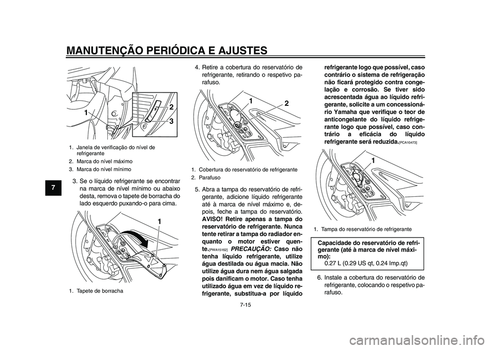 YAMAHA TMAX 2015 Manual de utilização (in Portuguese) MANUTENÇÃO PERIÓDICA E AJUSTES
7-15
1
2
3
4
5
67
8
9
10
11
12
3 . S e o lí quido refriger ante se encontr ar
n a m arc a de nível mínimo o u abaixo
des ta , remov a o t apete de borr ach a do
YAMAHA TMAX 2015 Manual de utilização (in Portuguese) MANUTENÇÃO PERIÓDICA E AJUSTES
7-15
1
2
3
4
5
67
8
9
10
11
12
3 . S e o lí quido refriger ante se encontr ar
n a m arc a de nível mínimo o u abaixo
des ta , remov a o t apete de borr ach a do
