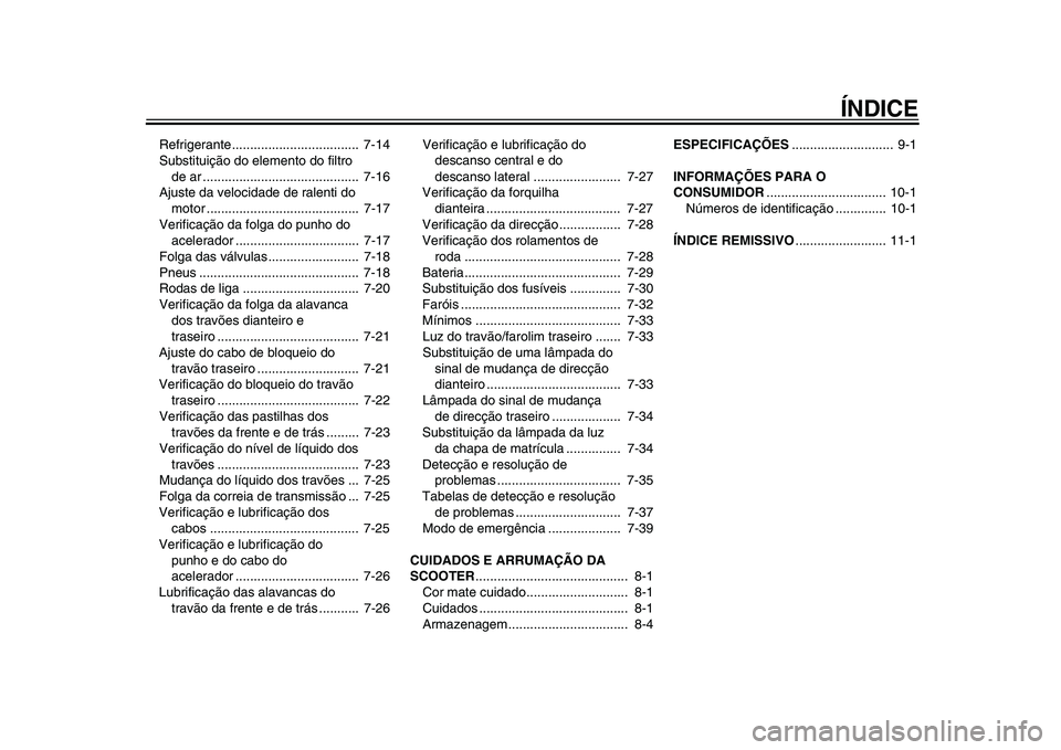 YAMAHA TMAX 2015  Manual de utilização (in Portuguese) ÍNDICE
Refrigerante...................................  7-14
Subs tituição do elemento do filtro 
de  ar ...........................................  7-16
Aj us te d a velocid ade de r alenti do 
m