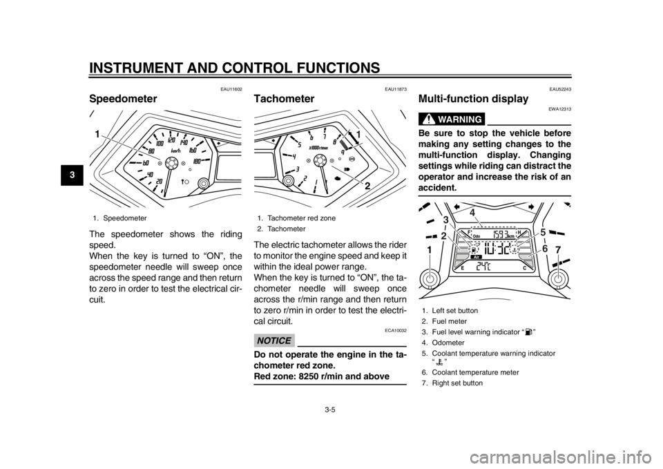 YAMAHA TMAX 2014  Owners Manual INSTRUMENT AND CONTROL FUNCTIONS
3-5
1
23
4
5
6
7
8
9
EAU11602
SpeedometerThe speedometer shows the riding
speed.
When the key is turned to “ON”, the
speedometer needle will sweep once
across the 