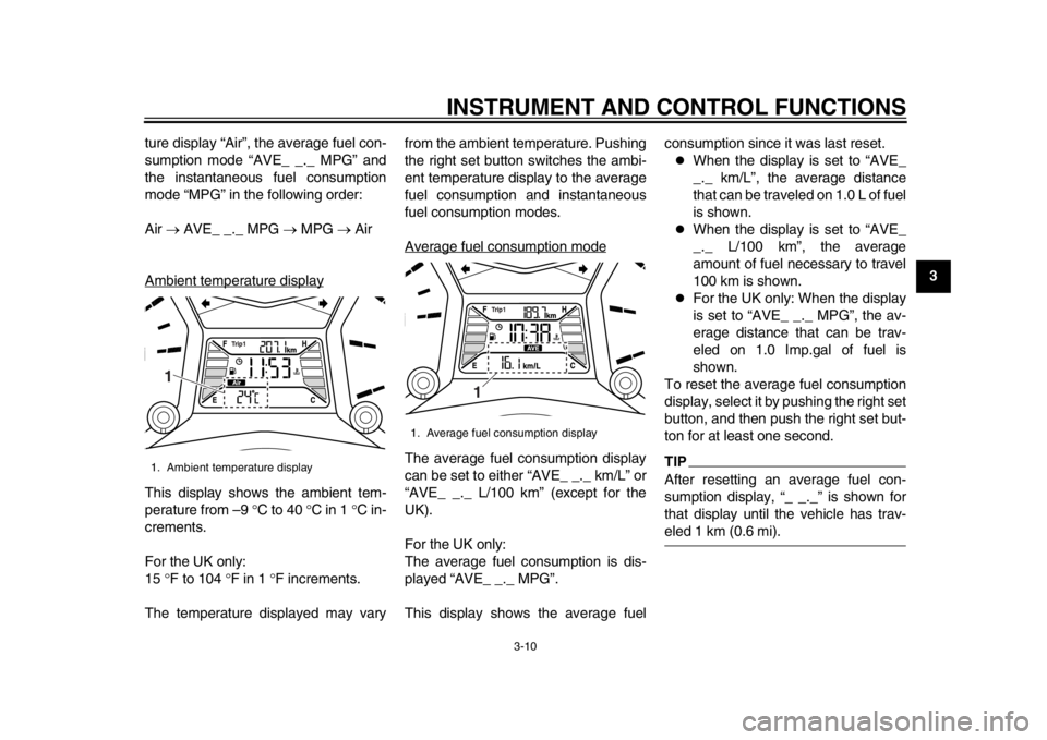 YAMAHA TMAX 2014  Owners Manual INSTRUMENT AND CONTROL FUNCTIONS
3-10
234
5
6
7
8
9
ture display “Air”, the average fuel con-
sumption mode “AVE_ _._ MPG” and
the instantaneous fuel consumption
mode “MPG” in the followin