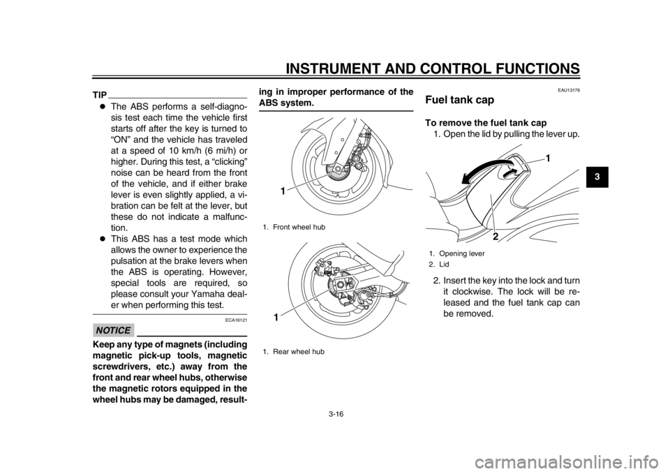 YAMAHA TMAX 2014 Owners Guide INSTRUMENT AND CONTROL FUNCTIONS
3-16
234
5
6
7
8
9
TIP
The ABS performs a self-diagno-
sis test each time the vehicle first
starts off after the key is turned to
“ON” and the vehicle has trave