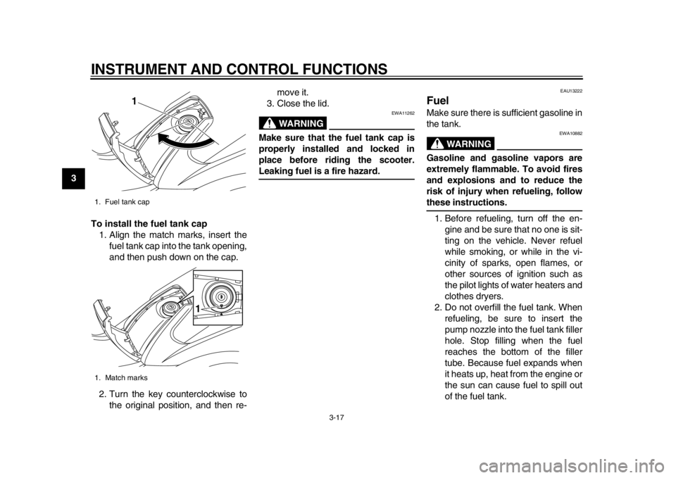 YAMAHA TMAX 2014 User Guide INSTRUMENT AND CONTROL FUNCTIONS
3-17
1
23
4
5
6
7
8
9To install the fuel tank cap
1. Align the match marks, insert the fuel tank cap into the tank opening,
and then push down on the cap.
2. Turn the 