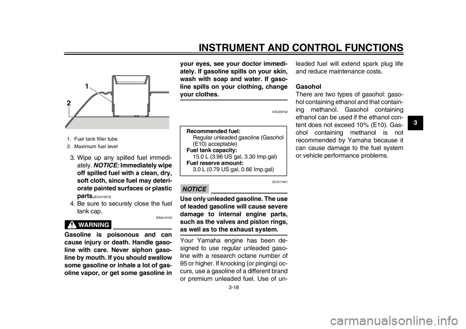 YAMAHA TMAX 2014 User Guide INSTRUMENT AND CONTROL FUNCTIONS
3-18
234
5
6
7
8
9
3. Wipe up any spilled fuel immedi-
ately.  NOTICE:  Immediately wipe
off spilled fuel with a clean, dry,
soft cloth, since fuel may deteri-
orate p