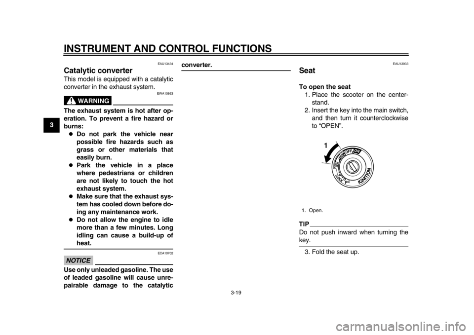 YAMAHA TMAX 2014 User Guide INSTRUMENT AND CONTROL FUNCTIONS
3-19
1
23
4
5
6
7
8
9
EAU13434
Catalytic converterThis model is equipped with a catalytic
converter in the exhaust system.
WARNING
EWA10863
The exhaust system is hot a