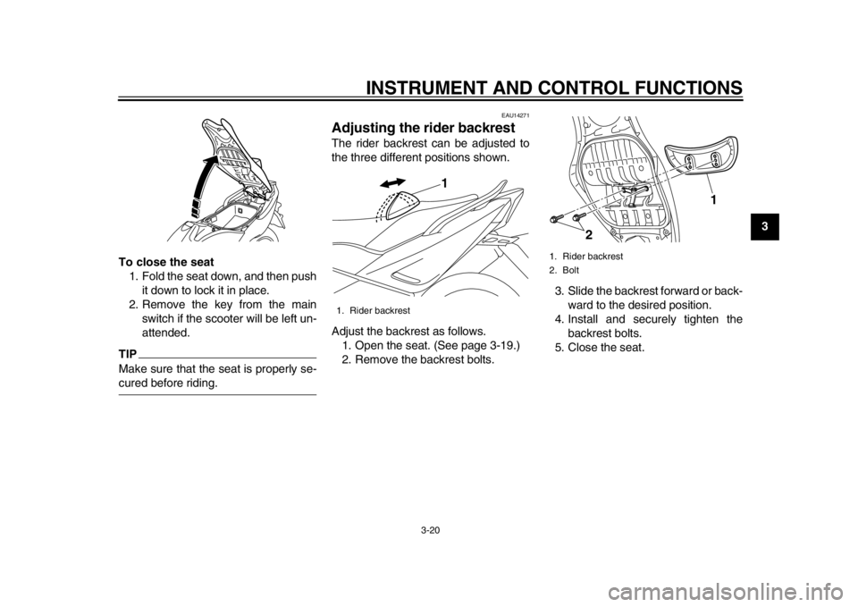 YAMAHA TMAX 2014 Owners Guide INSTRUMENT AND CONTROL FUNCTIONS
3-20
234
5
6
7
8
9
To close the seat
1. Fold the seat down, and then push it down to lock it in place.
2. Remove the key from the main switch if the scooter will be le