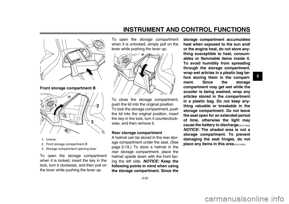 YAMAHA TMAX 2014 User Guide INSTRUMENT AND CONTROL FUNCTIONS
3-22
234
5
6
7
8
9
Front storage compartment B
To open the storage compartment
when it is locked, insert the key in the
lock, turn it clockwise, and then pull on
the l