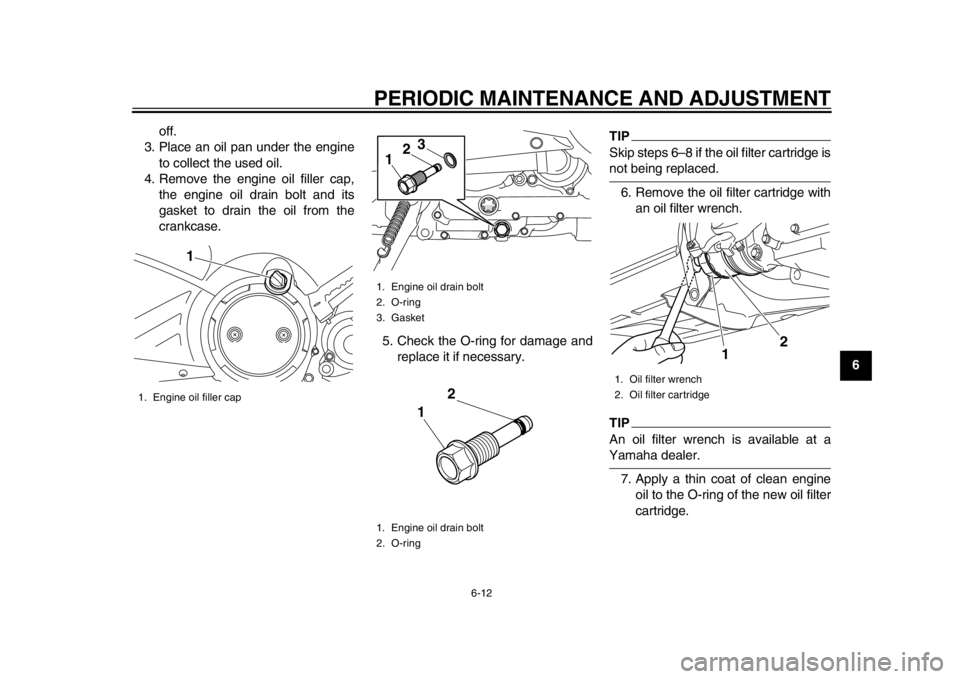 YAMAHA TMAX 2014 Owners Guide PERIODIC MAINTENANCE AND ADJUSTMENT
6-12
2
3
4
567
8
9
off.
3. Place an oil pan under the engine to collect the used oil.
4. Remove the engine oil filler cap, the engine oil drain bolt and its
gasket 