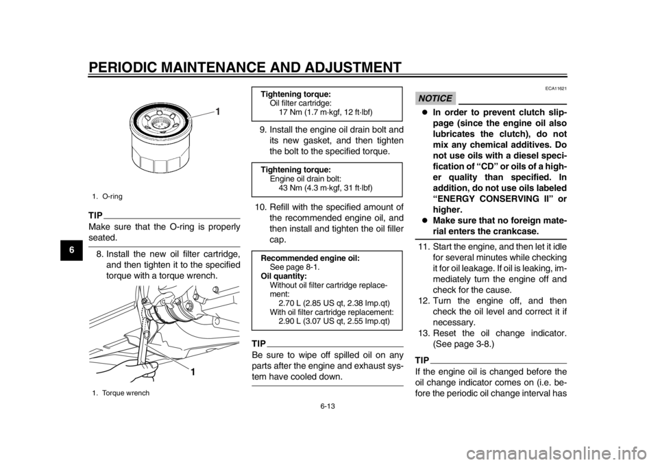 YAMAHA TMAX 2014 Owners Guide PERIODIC MAINTENANCE AND ADJUSTMENT
6-13
1
2
3
4
56
7
8
9
TIPMake sure that the O-ring is properlyseated.8. Install the new oil filter cartridge, and then tighten it to the specified
torque with a tor