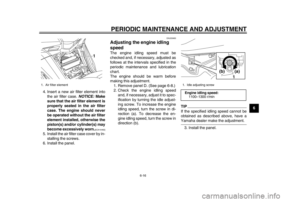 YAMAHA TMAX 2014 Owners Guide PERIODIC MAINTENANCE AND ADJUSTMENT
6-16
2
3
4
567
8
9
4. Insert a new air filter element into
the air filter case.  NOTICE: Make
sure that the air filter element is
properly seated in the air filter
