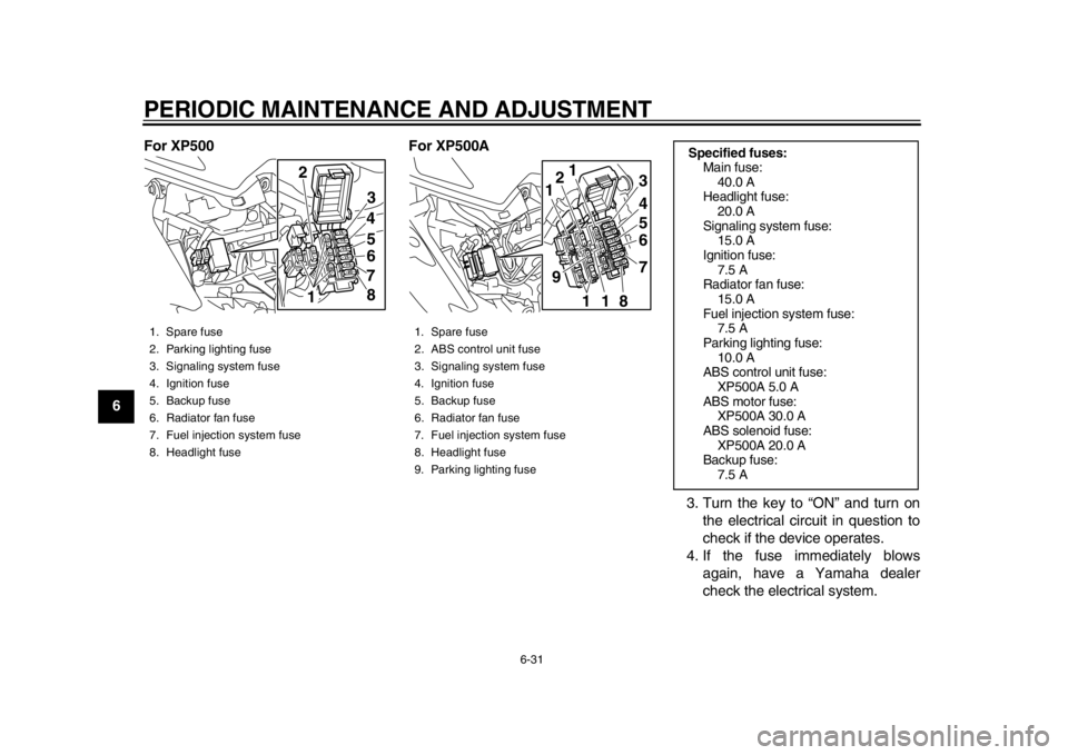 YAMAHA TMAX 2014 Manual PDF PERIODIC MAINTENANCE AND ADJUSTMENT
6-31
1
2
3
4
56
7
8
9For XP500 For XP500A
3. Turn the key to “ON” and turn onthe electrical circuit in question to
check if the device operates.
4. If the fuse 