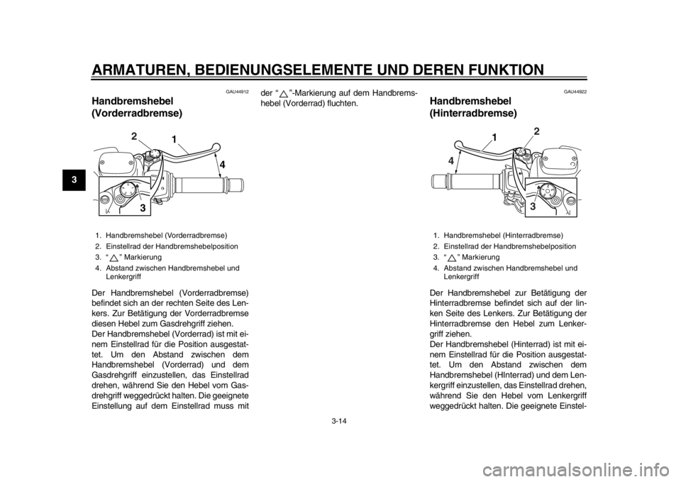 YAMAHA TMAX 2014 Betriebsanleitungen (in German) ARMATUREN, BEDIENUNGSELEMENTE UND DEREN FUNKTION
3-14
1
23
4
5
6
7
8
9
GAU44912
Handbremshebel
(Vorderradbremse)Der Handbremshebel (Vorderradbremse)
befindet sich an der rechten Seite des Len-
kers. YAMAHA TMAX 2014 Betriebsanleitungen (in German) ARMATUREN, BEDIENUNGSELEMENTE UND DEREN FUNKTION
3-14
1
23
4
5
6
7
8
9
GAU44912
Handbremshebel
(Vorderradbremse)Der Handbremshebel (Vorderradbremse)
befindet sich an der rechten Seite des Len-
kers.