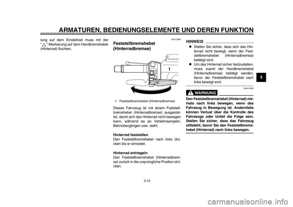 YAMAHA TMAX 2014 Betriebsanleitungen (in German) ARMATUREN, BEDIENUNGSELEMENTE UND DEREN FUNKTION
3-15
234
5
6
7
8
9
lung auf dem Einstellrad muss mit der
“ ”-Markierung auf dem Handbremshebel
(Hinterrad) fluchten.
GAU12963
Feststellbremshebel
YAMAHA TMAX 2014 Betriebsanleitungen (in German) ARMATUREN, BEDIENUNGSELEMENTE UND DEREN FUNKTION
3-15
234
5
6
7
8
9
lung auf dem Einstellrad muss mit der
“ ”-Markierung auf dem Handbremshebel
(Hinterrad) fluchten.
GAU12963
Feststellbremshebel