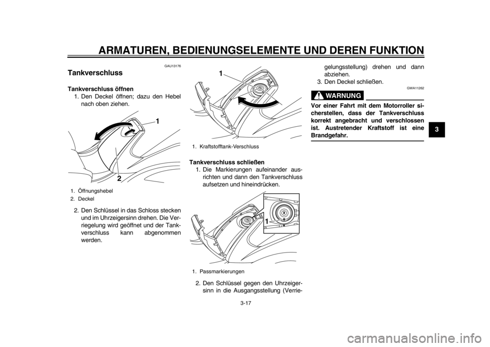YAMAHA TMAX 2014 Betriebsanleitungen (in German) ARMATUREN, BEDIENUNGSELEMENTE UND DEREN FUNKTION
3-17
234
5
6
7
8
9
GAU13176
TankverschlussTankverschluss öffnen1. Den Deckel öffnen; dazu den Hebel
nach oben ziehen.
2. Den Schlüssel in das Schlos YAMAHA TMAX 2014 Betriebsanleitungen (in German) ARMATUREN, BEDIENUNGSELEMENTE UND DEREN FUNKTION
3-17
234
5
6
7
8
9
GAU13176
TankverschlussTankverschluss öffnen1. Den Deckel öffnen; dazu den Hebel
nach oben ziehen.
2. Den Schlüssel in das Schlos