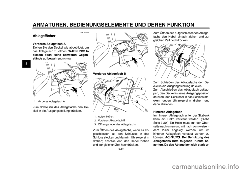YAMAHA TMAX 2014 Betriebsanleitungen (in German) ARMATUREN, BEDIENUNGSELEMENTE UND DEREN FUNKTION
3-22
1
23
4
5
6
7
8
9
GAU52222
AblagefächerVorderes Ablagefach A
Ziehen Sie den Deckel wie abgebildet, um
das Ablagefach zu öffnen. WARNUNG! In
diese YAMAHA TMAX 2014 Betriebsanleitungen (in German) ARMATUREN, BEDIENUNGSELEMENTE UND DEREN FUNKTION
3-22
1
23
4
5
6
7
8
9
GAU52222
AblagefächerVorderes Ablagefach A
Ziehen Sie den Deckel wie abgebildet, um
das Ablagefach zu öffnen. WARNUNG! In
diese