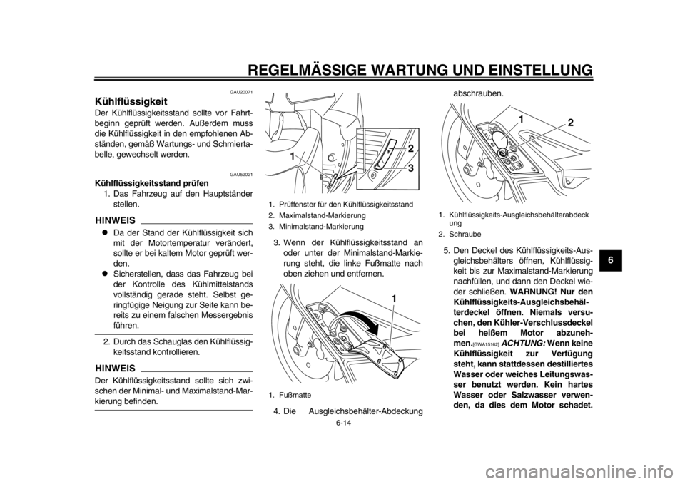 YAMAHA TMAX 2014 Betriebsanleitungen (in German) REGELMÄSSIGE WARTUNG UND EINSTELLUNG
6-14
2
3
4
567
8
9
GAU20071
KühlflüssigkeitDer Kühlflüssigkeitsstand sollte vor Fahrt-
beginn geprüft werden. Außerdem muss
die Kühlflüssigkeit in den emp YAMAHA TMAX 2014 Betriebsanleitungen (in German) REGELMÄSSIGE WARTUNG UND EINSTELLUNG
6-14
2
3
4
567
8
9
GAU20071
KühlflüssigkeitDer Kühlflüssigkeitsstand sollte vor Fahrt-
beginn geprüft werden. Außerdem muss
die Kühlflüssigkeit in den emp