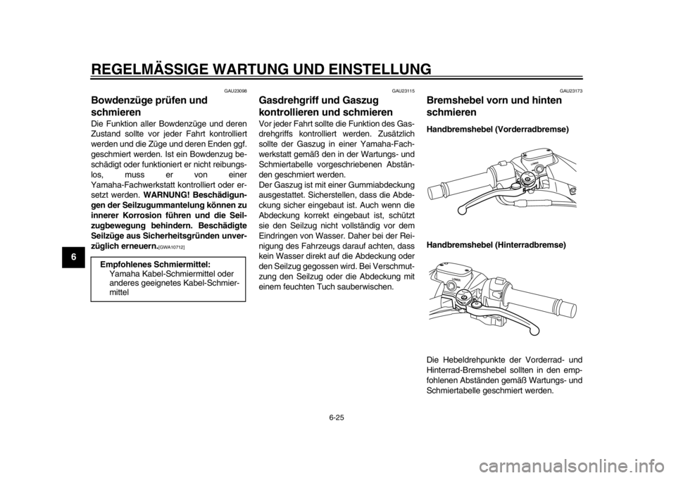 YAMAHA TMAX 2014 Betriebsanleitungen (in German) REGELMÄSSIGE WARTUNG UND EINSTELLUNG
6-25
1
2
3
4
56
7
8
9
GAU23098
Bowdenzüge prüfen und
schmierenDie Funktion aller Bowdenzüge und deren
Zustand sollte vor jeder Fahrt kontrolliert
werden und d YAMAHA TMAX 2014 Betriebsanleitungen (in German) REGELMÄSSIGE WARTUNG UND EINSTELLUNG
6-25
1
2
3
4
56
7
8
9
GAU23098
Bowdenzüge prüfen und
schmierenDie Funktion aller Bowdenzüge und deren
Zustand sollte vor jeder Fahrt kontrolliert
werden und d