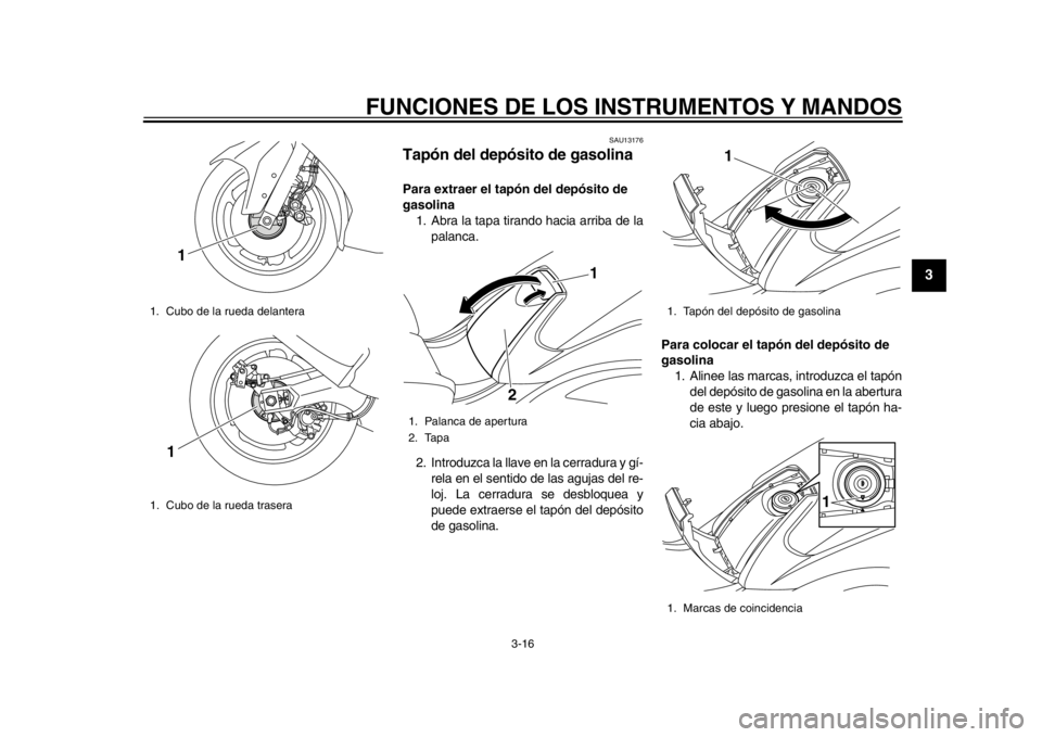 YAMAHA TMAX 2014 Manuale de Empleo (in Spanish) FUNCIONES DE LOS INSTRUMENTOS Y MANDOS
3-16
234
5
6
7
8
9
SAU13176
Tapón del depósito de gasolinaPara extraer el tapón del depósito de
gasolina1. Abra la tapa tirando hacia arriba de la palanca.
YAMAHA TMAX 2014 Manuale de Empleo (in Spanish) FUNCIONES DE LOS INSTRUMENTOS Y MANDOS
3-16
234
5
6
7
8
9
SAU13176
Tapón del depósito de gasolinaPara extraer el tapón del depósito de
gasolina1. Abra la tapa tirando hacia arriba de la palanca.