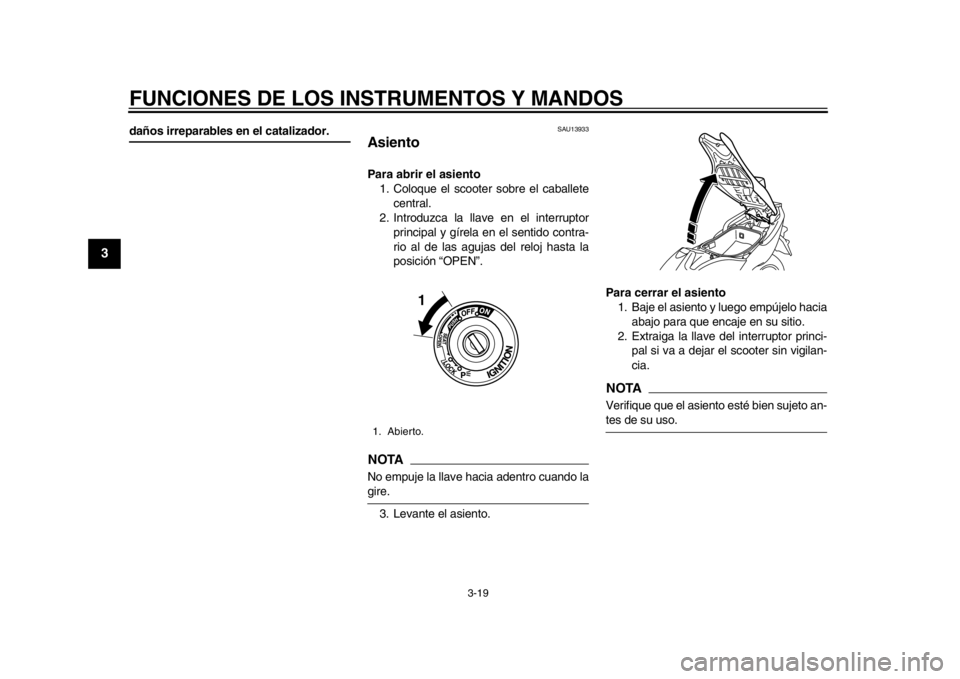 YAMAHA TMAX 2014 Manuale de Empleo (in Spanish) FUNCIONES DE LOS INSTRUMENTOS Y MANDOS
3-19
1
23
4
5
6
7
8
9
daños irreparables en el catalizador.
SAU13933
AsientoPara abrir el asiento1. Coloque el scooter sobre el caballete
central.
2. Introduzca YAMAHA TMAX 2014 Manuale de Empleo (in Spanish) FUNCIONES DE LOS INSTRUMENTOS Y MANDOS
3-19
1
23
4
5
6
7
8
9
daños irreparables en el catalizador.
SAU13933
AsientoPara abrir el asiento1. Coloque el scooter sobre el caballete
central.
2. Introduzca