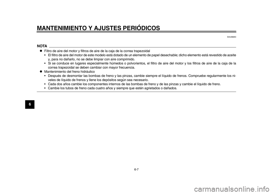 YAMAHA TMAX 2014 Manuale de Empleo (in Spanish) MANTENIMIENTO Y AJUSTES PERIÓDICOS
6-7
1
2
3
4
56
7
8
9
SAU38263
NOTA
Filtro de aire del motor y filtros de aire de la caja de la correa trapezoidal
El filtro de aire del motor de este modelo est YAMAHA TMAX 2014 Manuale de Empleo (in Spanish) MANTENIMIENTO Y AJUSTES PERIÓDICOS
6-7
1
2
3
4
56
7
8
9
SAU38263
NOTA
Filtro de aire del motor y filtros de aire de la caja de la correa trapezoidal
El filtro de aire del motor de este modelo est