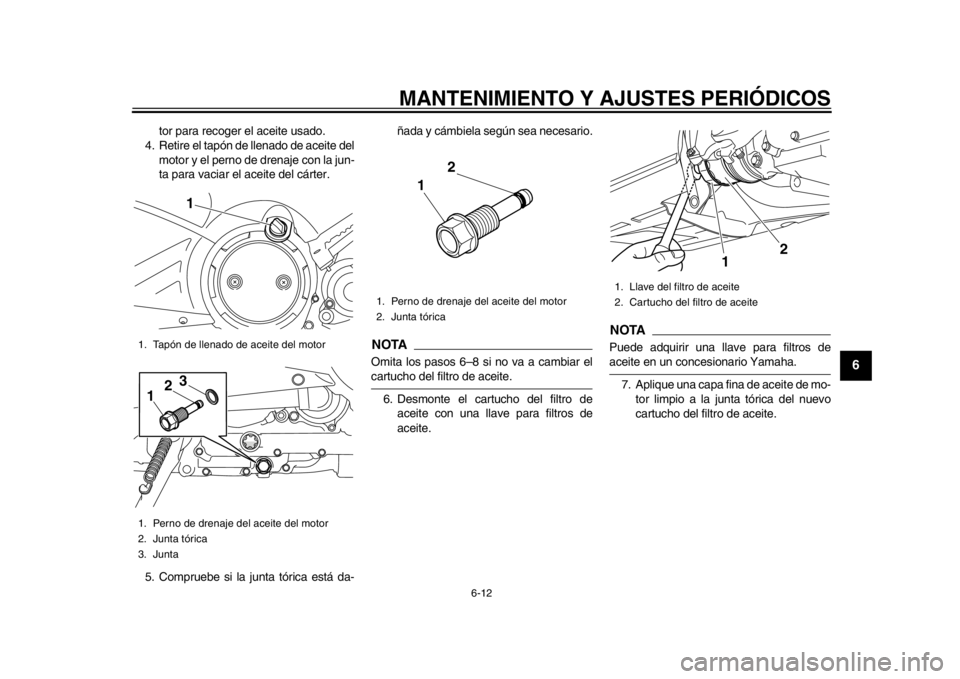 YAMAHA TMAX 2014  Manuale de Empleo (in Spanish) MANTENIMIENTO Y AJUSTES PERIÓDICOS
6-12
2
3
4
567
8
9
tor para recoger el aceite usado.
4. Retire el tapón de llenado de aceite del
motor y el perno de drenaje con la jun-
ta para vaciar el aceite d