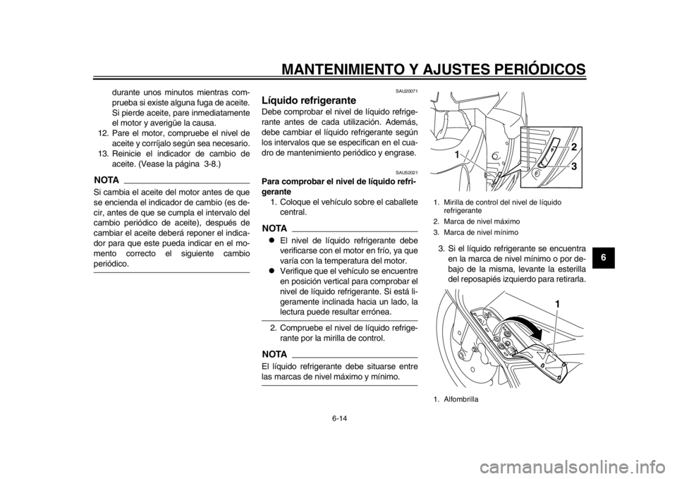 YAMAHA TMAX 2014  Manuale de Empleo (in Spanish) MANTENIMIENTO Y AJUSTES PERIÓDICOS
6-14
2
3
4
567
8
9
durante unos minutos mientras com-
prueba si existe alguna fuga de aceite.
Si pierde aceite, pare inmediatamente
el motor y averigüe la causa.
1