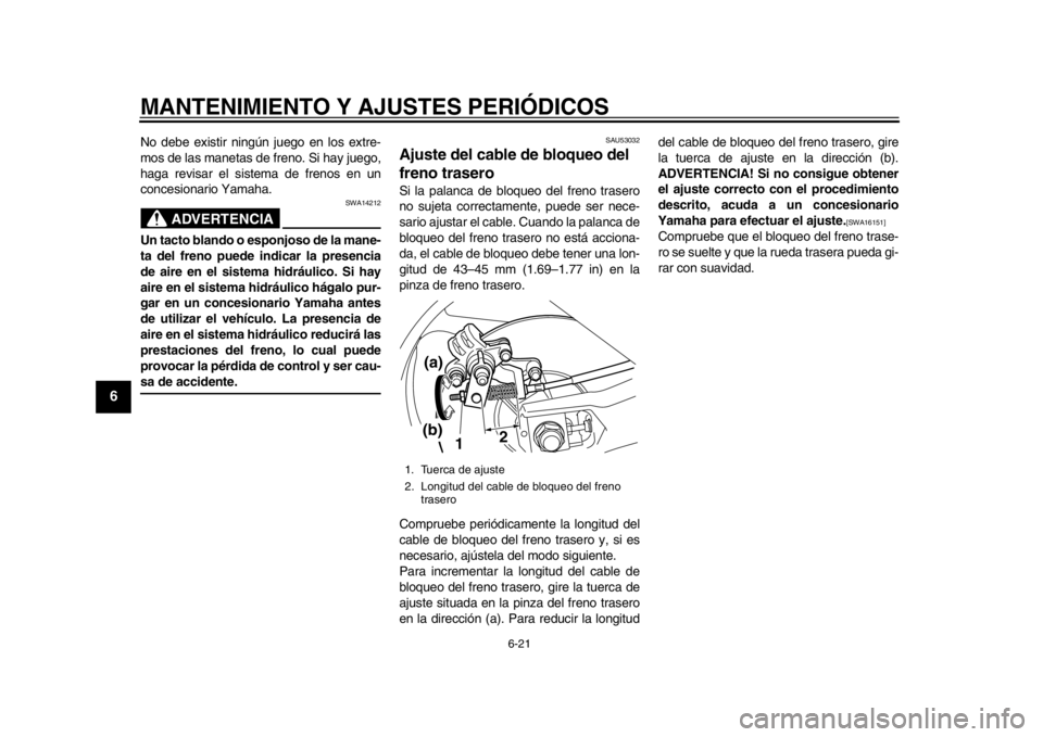 YAMAHA TMAX 2014  Manuale de Empleo (in Spanish) MANTENIMIENTO Y AJUSTES PERIÓDICOS
6-21
1
2
3
4
56
7
8
9
No debe existir ningún juego en los extre-
mos de las manetas de freno. Si hay juego,
haga revisar el sistema de frenos en un
concesionario Y