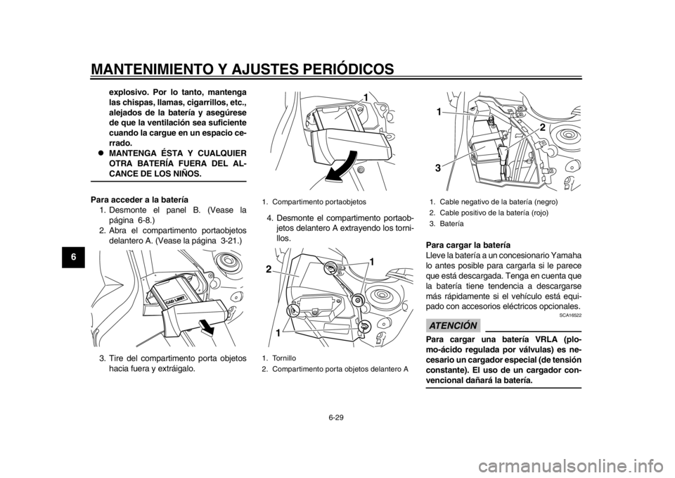 YAMAHA TMAX 2014  Manuale de Empleo (in Spanish) MANTENIMIENTO Y AJUSTES PERIÓDICOS
6-29
1
2
3
4
56
7
8
9
explosivo. Por lo tanto, mantenga
las chispas, llamas, cigarrillos, etc.,
alejados de la batería y asegúrese
de que la ventilación sea sufi