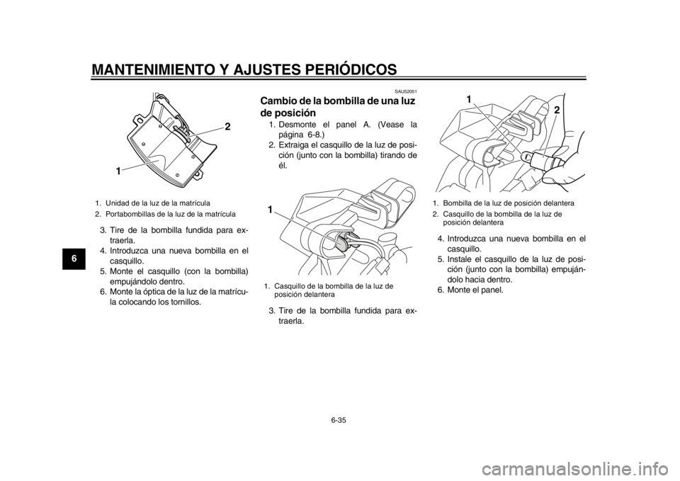 YAMAHA TMAX 2014  Manuale de Empleo (in Spanish) MANTENIMIENTO Y AJUSTES PERIÓDICOS
6-35
1
2
3
4
56
7
8
9
3. Tire de la bombilla fundida para ex-traerla.
4. Introduzca una nueva bombilla en el casquillo.
5. Monte el casquillo (con la bombilla) empu