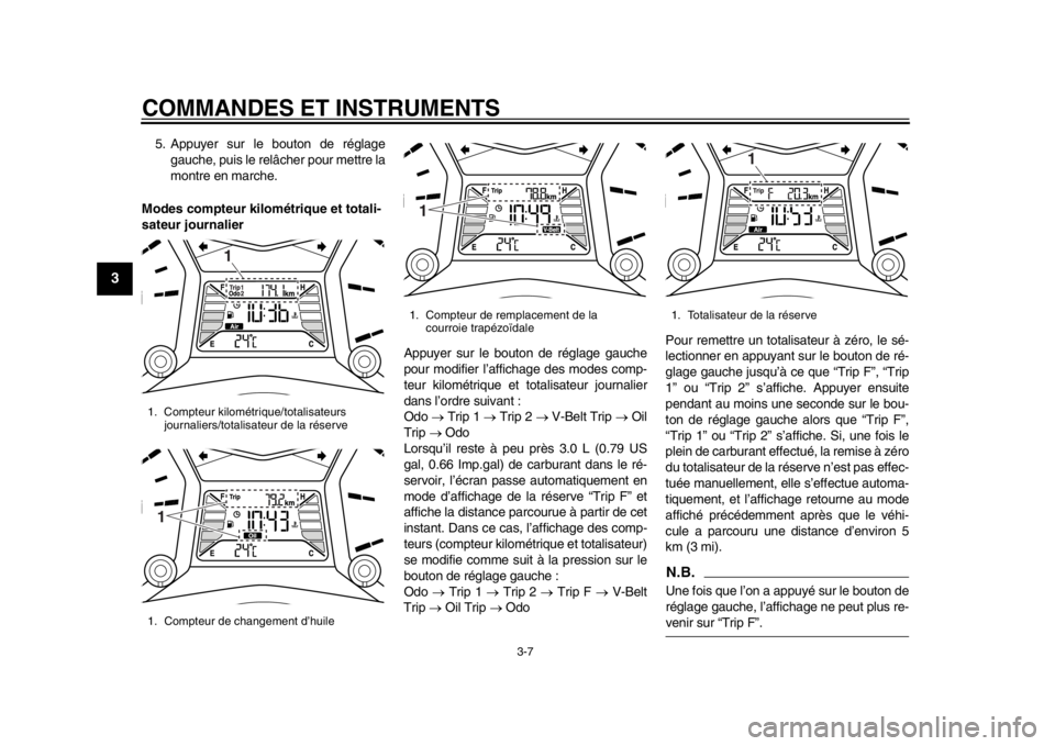YAMAHA TMAX 2014  Notices Demploi (in French) COMMANDES ET INSTRUMENTS
3-7
1
23
4
5
6
7
8
9
5. Appuyer sur le bouton de réglagegauche, puis le relâcher pour mettre la
montre en marche.
Modes compteur kilo métrique et totali-
sateur journalier
