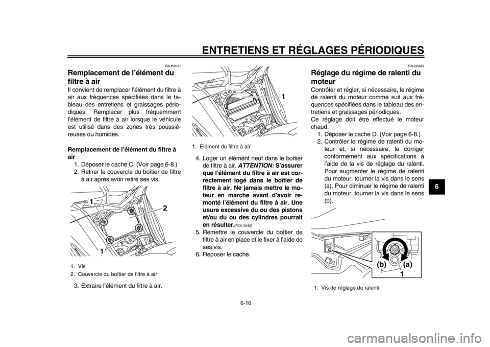 YAMAHA TMAX 2014 Notices Demploi (in French) ENTRETIENS ET RÉGLAGES PÉRIODIQUES
6-16
2
3
4
567
8
9
FAU52031
Remplacement de l’élément du
filtre à airIl convient de remplacer l’élément du filtre à
air aux fréquences spécifiées dan YAMAHA TMAX 2014 Notices Demploi (in French) ENTRETIENS ET RÉGLAGES PÉRIODIQUES
6-16
2
3
4
567
8
9
FAU52031
Remplacement de l’élément du
filtre à airIl convient de remplacer l’élément du filtre à
air aux fréquences spécifiées dan