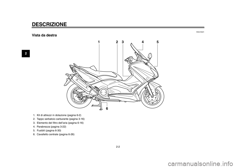 YAMAHA TMAX 2014 Manuale duso (in Italian) DESCRIZIONE
2-2
12
3
4
5
6
7
8
9
HAU10421
Vista da destra
3
6
1
54
2
1. Kit di attrezzi in dotazione (pagina 6-2)
2. Tappo serbatoio carburante (pagina 3-16)
3. Elemento del filtro dell’aria (pagina YAMAHA TMAX 2014 Manuale duso (in Italian) DESCRIZIONE
2-2
12
3
4
5
6
7
8
9
HAU10421
Vista da destra
3
6
1
54
2
1. Kit di attrezzi in dotazione (pagina 6-2)
2. Tappo serbatoio carburante (pagina 3-16)
3. Elemento del filtro dell’aria (pagina