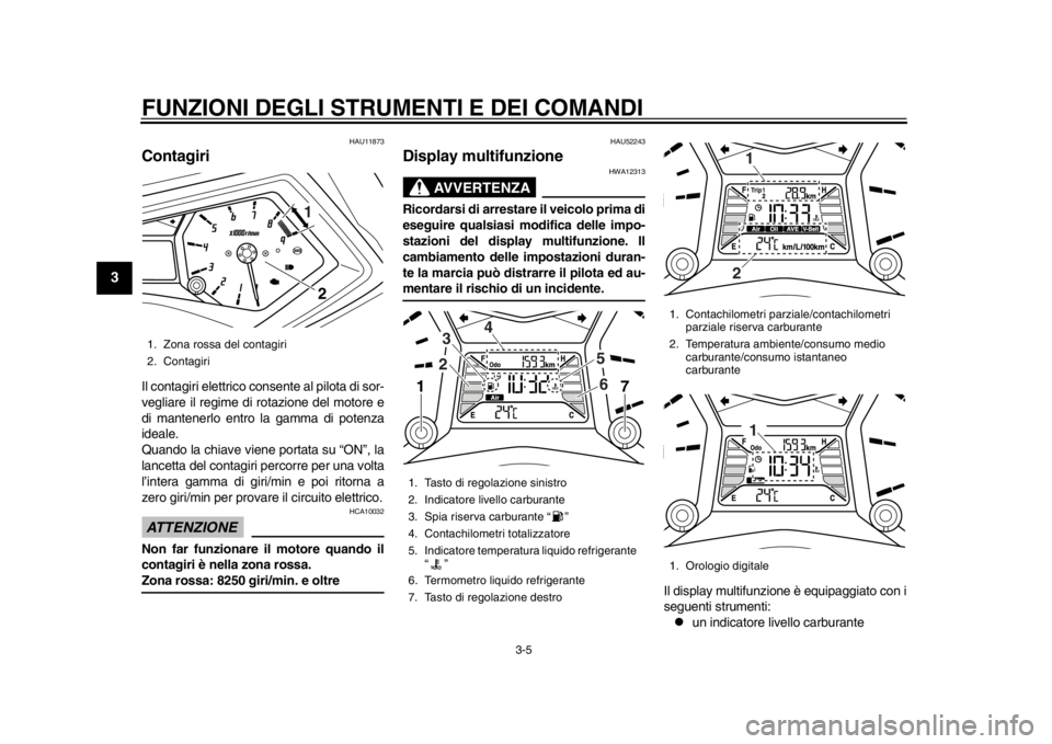 YAMAHA TMAX 2014 Manuale duso (in Italian) FUNZIONI DEGLI STRUMENTI E DEI COMANDI
3-5
1
23
4
5
6
7
8
9
HAU11873
ContagiriIl contagiri elettrico consente al pilota di sor-
vegliare il regime di rotazione del motore e
di mantenerlo entro la gamm YAMAHA TMAX 2014 Manuale duso (in Italian) FUNZIONI DEGLI STRUMENTI E DEI COMANDI
3-5
1
23
4
5
6
7
8
9
HAU11873
ContagiriIl contagiri elettrico consente al pilota di sor-
vegliare il regime di rotazione del motore e
di mantenerlo entro la gamm