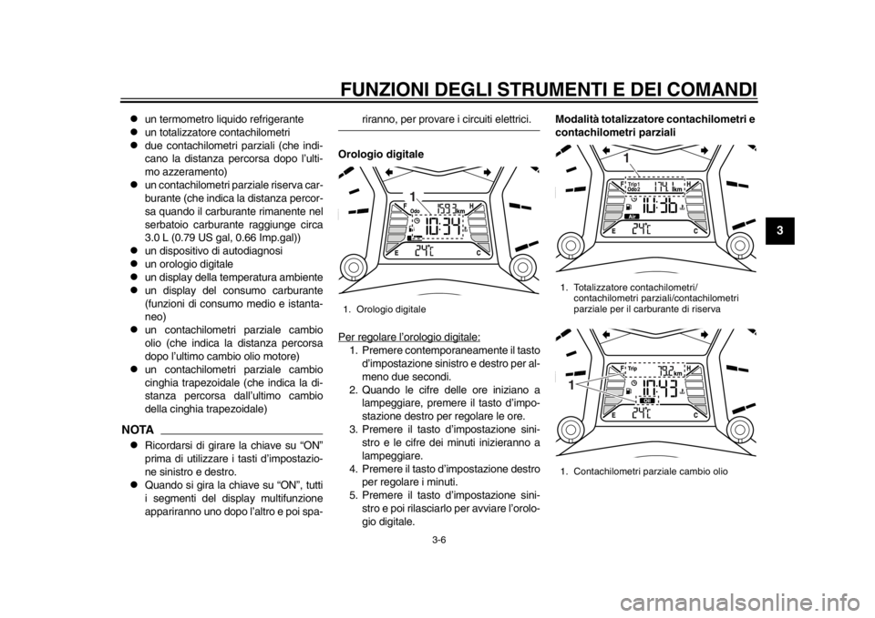 YAMAHA TMAX 2014 Manuale duso (in Italian) FUNZIONI DEGLI STRUMENTI E DEI COMANDI
3-6
234
5
6
7
8
9
un termometro liquido refrigerante
un totalizzatore contachilometri
due contachilometri parziali (che indi-
cano la distanza percor YAMAHA TMAX 2014 Manuale duso (in Italian) FUNZIONI DEGLI STRUMENTI E DEI COMANDI
3-6
234
5
6
7
8
9
un termometro liquido refrigerante
un totalizzatore contachilometri
due contachilometri parziali (che indi-
cano la distanza percor