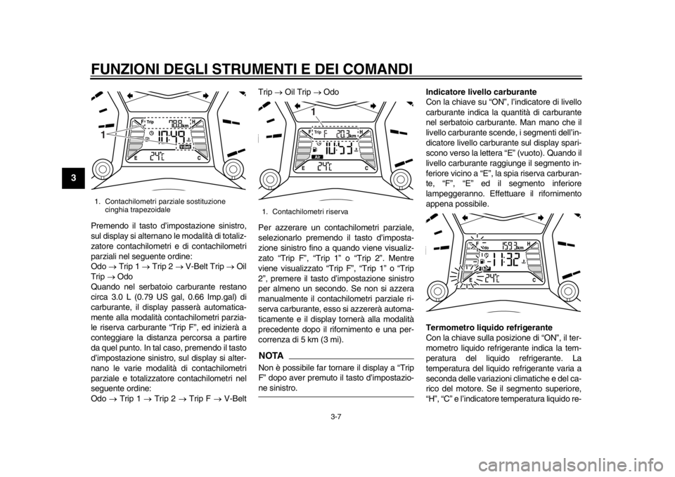 YAMAHA TMAX 2014 Manuale duso (in Italian) FUNZIONI DEGLI STRUMENTI E DEI COMANDI
3-7
1
23
4
5
6
7
8
9
Premendo il tasto d’impostazione sinistro,
sul display si alternano le modalità di totaliz-
zatore contachilometri e di contachilometri
p YAMAHA TMAX 2014 Manuale duso (in Italian) FUNZIONI DEGLI STRUMENTI E DEI COMANDI
3-7
1
23
4
5
6
7
8
9
Premendo il tasto d’impostazione sinistro,
sul display si alternano le modalità di totaliz-
zatore contachilometri e di contachilometri
p