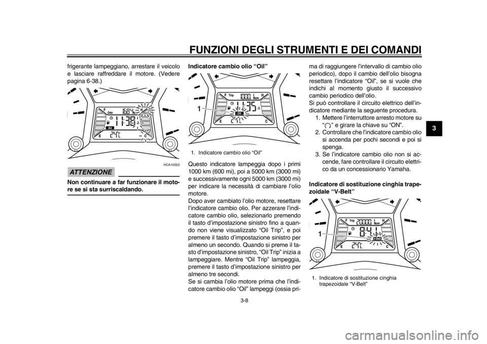 YAMAHA TMAX 2014 Manuale duso (in Italian) FUNZIONI DEGLI STRUMENTI E DEI COMANDI
3-8
234
5
6
7
8
9
frigerante lampeggiano, arrestare il veicolo
e lasciare raffreddare il motore. (Vedere
pagina 6-38.)ATTENZIONE
HCA10022
Non continuare a far fu YAMAHA TMAX 2014 Manuale duso (in Italian) FUNZIONI DEGLI STRUMENTI E DEI COMANDI
3-8
234
5
6
7
8
9
frigerante lampeggiano, arrestare il veicolo
e lasciare raffreddare il motore. (Vedere
pagina 6-38.)ATTENZIONE
HCA10022
Non continuare a far fu