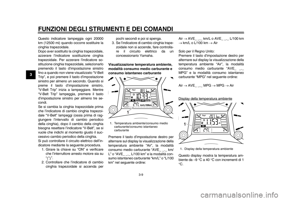 YAMAHA TMAX 2014  Manuale duso (in Italian) FUNZIONI DEGLI STRUMENTI E DEI COMANDI
3-9
1
23
4
5
6
7
8
9
Questo indicatore lampeggia ogni 20000
km (12500 mi) quando occorre sostituire la
cinghia trapezoidale.
Dopo aver sostituito la cinghia trap