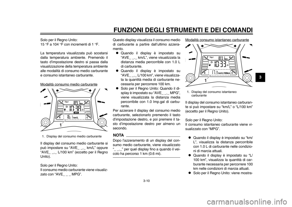 YAMAHA TMAX 2014  Manuale duso (in Italian) FUNZIONI DEGLI STRUMENTI E DEI COMANDI
3-10
234
5
6
7
8
9
Solo per il Regno Unito:
15 F a 104  F con incrementi di 1  F.
La temperatura visualizzata può scostarsi
dalla temperatura ambiente.