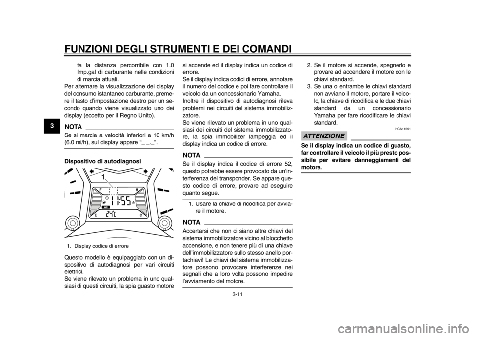 YAMAHA TMAX 2014  Manuale duso (in Italian) FUNZIONI DEGLI STRUMENTI E DEI COMANDI
3-11
1
23
4
5
6
7
8
9
ta la distanza percorribile con 1.0
Imp.gal di carburante nelle condizioni
di marcia attuali.
Per alternare la visualizzazione dei display
