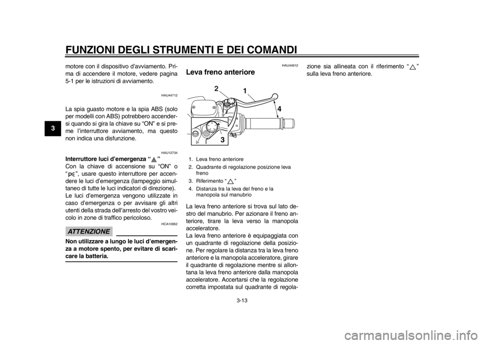 YAMAHA TMAX 2014 Manuale duso (in Italian) FUNZIONI DEGLI STRUMENTI E DEI COMANDI
3-13
1
23
4
5
6
7
8
9
motore con il dispositivo d’avviamento. Pri-
ma di accendere il motore, vedere pagina
5-1 per le istruzioni di avviamento.
HAU44712
La sp YAMAHA TMAX 2014 Manuale duso (in Italian) FUNZIONI DEGLI STRUMENTI E DEI COMANDI
3-13
1
23
4
5
6
7
8
9
motore con il dispositivo d’avviamento. Pri-
ma di accendere il motore, vedere pagina
5-1 per le istruzioni di avviamento.
HAU44712
La sp