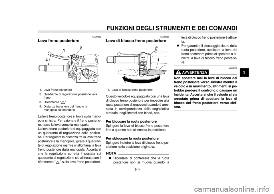 YAMAHA TMAX 2014  Manuale duso (in Italian) FUNZIONI DEGLI STRUMENTI E DEI COMANDI
3-14
234
5
6
7
8
9
HAU44922
Leva freno posterioreLa leva freno posteriore si trova sulla mano-
pola sinistra. Per azionare il freno posterio-
re, tirare la leva 