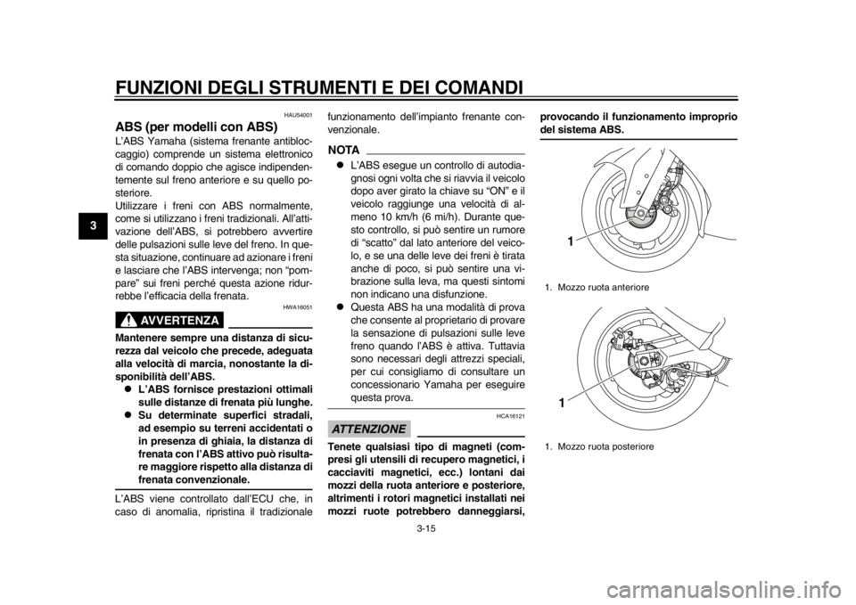 YAMAHA TMAX 2014  Manuale duso (in Italian) FUNZIONI DEGLI STRUMENTI E DEI COMANDI
3-15
1
23
4
5
6
7
8
9
HAU54001
ABS (per modelli con ABS)L’ABS Yamaha (sistema frenante antibloc-
caggio) comprende un sistema elettronico
di comando doppio che