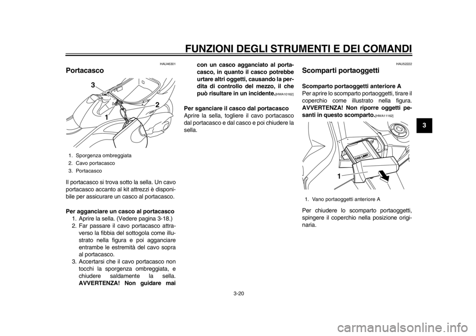 YAMAHA TMAX 2014 Manuale duso (in Italian) FUNZIONI DEGLI STRUMENTI E DEI COMANDI
3-20
234
5
6
7
8
9
HAU46301
PortacascoIl portacasco si trova sotto la sella. Un cavo
portacasco accanto al kit attrezzi è disponi-
bile per assicurare un casco YAMAHA TMAX 2014 Manuale duso (in Italian) FUNZIONI DEGLI STRUMENTI E DEI COMANDI
3-20
234
5
6
7
8
9
HAU46301
PortacascoIl portacasco si trova sotto la sella. Un cavo
portacasco accanto al kit attrezzi è disponi-
bile per assicurare un casco