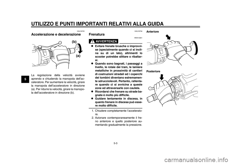 YAMAHA TMAX 2014 Manuale duso (in Italian) UTILIZZO E PUNTI IMPORTANTI RELATIVI ALLA GUIDA
5-3
1
2
3
45
6
7
8
9
HAU16781
Accelerazione e decelerazioneLa regolazione della velocità avviene
aprendo e chiudendo la manopola dell’ac-
celeratore. YAMAHA TMAX 2014 Manuale duso (in Italian) UTILIZZO E PUNTI IMPORTANTI RELATIVI ALLA GUIDA
5-3
1
2
3
45
6
7
8
9
HAU16781
Accelerazione e decelerazioneLa regolazione della velocità avviene
aprendo e chiudendo la manopola dell’ac-
celeratore.