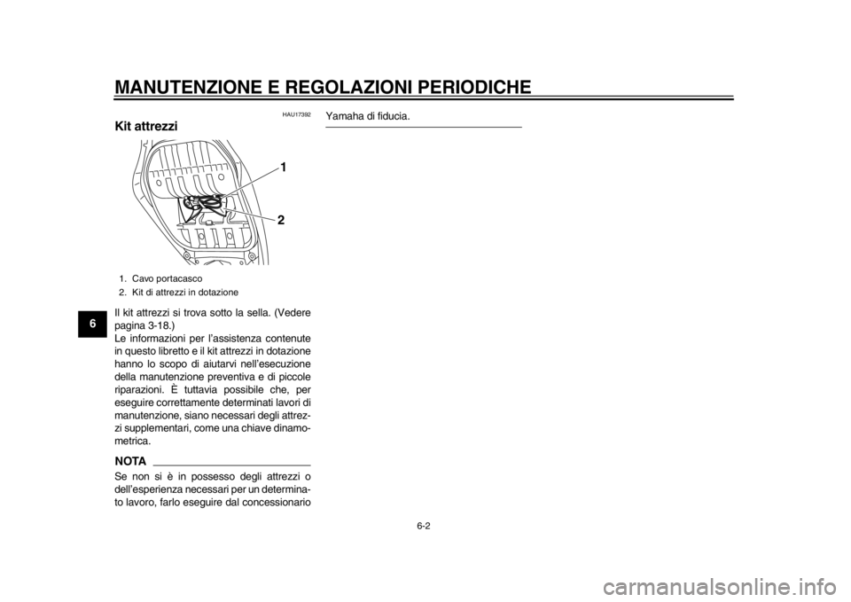 YAMAHA TMAX 2014 Manuale duso (in Italian) MANUTENZIONE E REGOLAZIONI PERIODICHE
6-2
1
2
3
4
56
7
8
9
HAU17392
Kit attrezziIl kit attrezzi si trova sotto la sella. (Vedere
pagina 3-18.)
Le informazioni per l’assistenza contenute
in questo li YAMAHA TMAX 2014 Manuale duso (in Italian) MANUTENZIONE E REGOLAZIONI PERIODICHE
6-2
1
2
3
4
56
7
8
9
HAU17392
Kit attrezziIl kit attrezzi si trova sotto la sella. (Vedere
pagina 3-18.)
Le informazioni per l’assistenza contenute
in questo li
