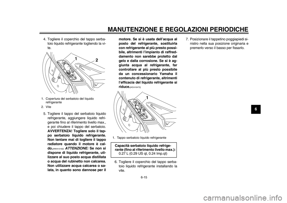 YAMAHA TMAX 2014 Manuale duso (in Italian) MANUTENZIONE E REGOLAZIONI PERIODICHE
6-15
2
3
4
567
8
9
4. Togliere il coperchio del tappo serba-toio liquido refrigerante togliendo la vi-
te.
5. Togliere il tappo del serbatoio liquido refrigerante YAMAHA TMAX 2014 Manuale duso (in Italian) MANUTENZIONE E REGOLAZIONI PERIODICHE
6-15
2
3
4
567
8
9
4. Togliere il coperchio del tappo serba-toio liquido refrigerante togliendo la vi-
te.
5. Togliere il tappo del serbatoio liquido refrigerante