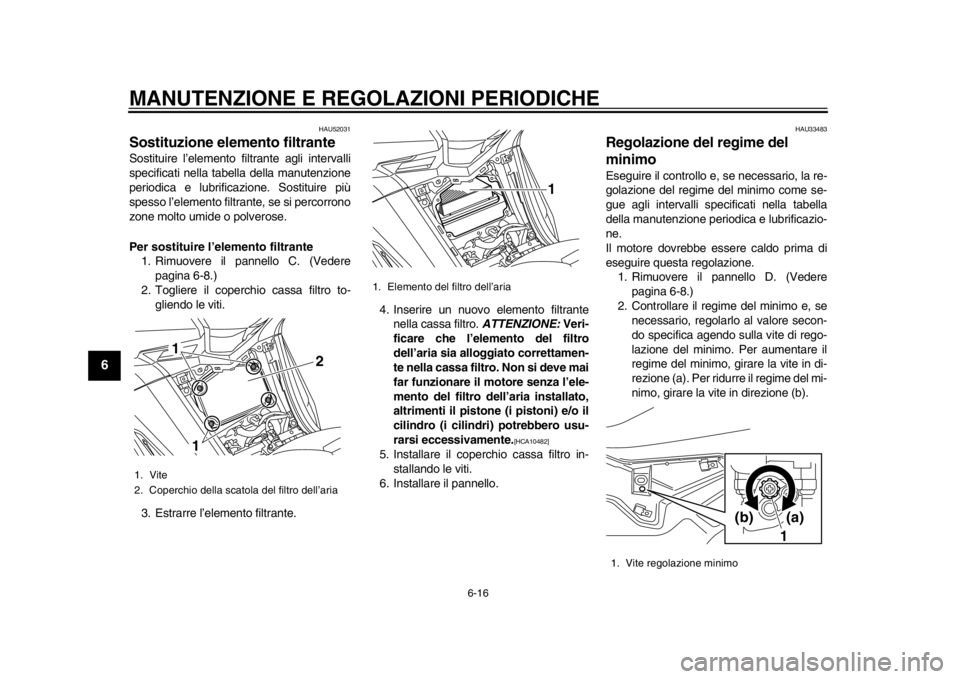 YAMAHA TMAX 2014 Manuale duso (in Italian) MANUTENZIONE E REGOLAZIONI PERIODICHE
6-16
1
2
3
4
56
7
8
9
HAU52031
Sostituzione elemento filtranteSostituire l’elemento filtrante agli intervalli
specificati nella tabella della manutenzione
perio YAMAHA TMAX 2014 Manuale duso (in Italian) MANUTENZIONE E REGOLAZIONI PERIODICHE
6-16
1
2
3
4
56
7
8
9
HAU52031
Sostituzione elemento filtranteSostituire l’elemento filtrante agli intervalli
specificati nella tabella della manutenzione
perio